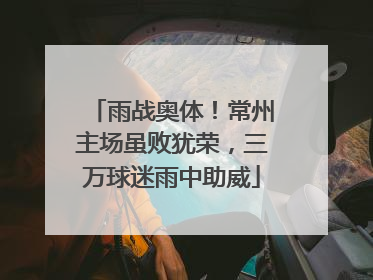 雨战奥体！常州主场虽败犹荣，三万球迷雨中助威